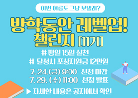 이번 여름도 그냥 보낼래?
방학동안 레벨업!
챌린지[11기]
신청서 마감 : 2026. 7. 24. (금) 9:00
선정 발표 : 2026. 7. 29. (수) 11:00
챌린지 기간 : 2026. 8. 3. (월) - 8. 21. (금)
유의 사항 : 첨부 파일 작성 및 제출 필수